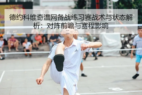 德约科维奇温网备战练习赛战术与状态解析：对阵前瞻与赛程影响